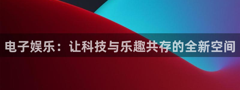 永信贵宾会官网：电子娱乐：让科技与乐趣共存的全新空间