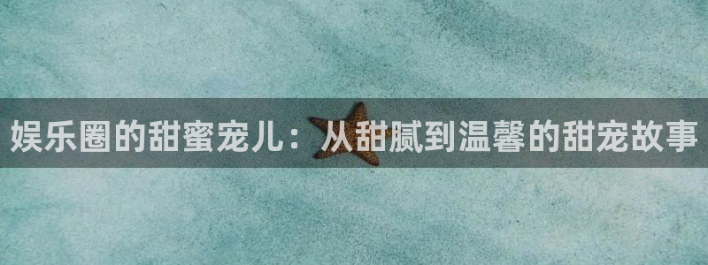 永信贵宾会：娱乐圈的甜蜜宠儿：从甜腻到温馨的甜宠故事