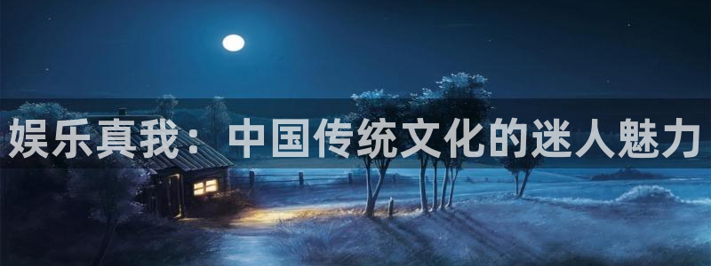 永信贵宾会官网：娱乐真我：中国传统文化的迷人魅力