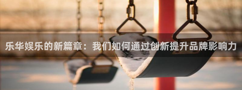 永信贵宾会：乐华娱乐的新篇章：我们如何通过创新提升品牌影响力