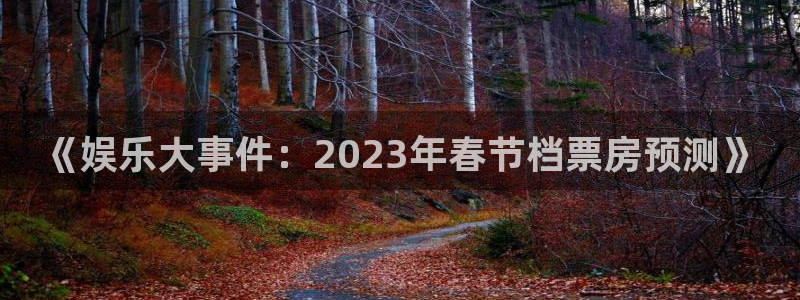 永信贵宾会最新地址：《娱乐大事件：2023年春节档票房预测》
